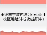 承德丰宁数控培训中心职中校区地址(丰宁数控职中)