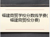 福建商贸学校分数线学费(福建商贸校分费)
