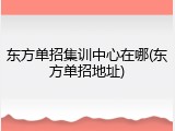 东方单招集训中心在哪(东方单招地址)