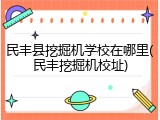 民丰县挖掘机学校在哪里(民丰挖掘机校址)