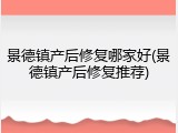 景德镇产后修复哪家好(景德镇产后修复推荐)