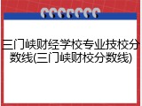 三门峡财经学校专业技校分数线(三门峡财校分数线)