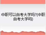 中职可以自考大学吗?(中职自考大学吗)