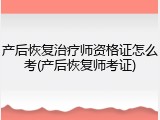 产后恢复治疗师资格证怎么考(产后恢复师考证)