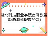 湖北科技职业学院官网教务管理(湖科职教务网)