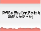 邯郸肥乡县内的单招学校有吗(肥乡单招学校)