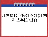 江南科技学校好不好(江南科技学校怎样)