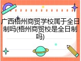 广西梧州商贸学校属于全日制吗(梧州商贸校是全日制吗)