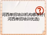 河西单招培训机构哪家好(河西单招培训优选)