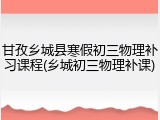 甘孜乡城县寒假初三物理补习课程(乡城初三物理补课)