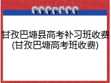 甘孜巴塘县高考补习班收费(甘孜巴塘高考班收费)