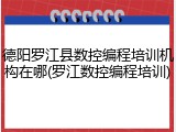 德阳罗江县数控编程培训机构在哪(罗江数控编程培训)