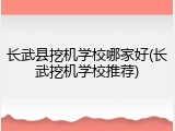 长武县挖机学校哪家好(长武挖机学校推荐)