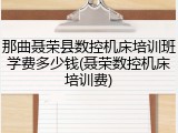 那曲聂荣县数控机床培训班学费多少钱(聂荣数控机床培训费)
