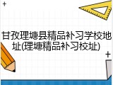 甘孜理塘县精品补习学校地址(理塘精品补习校址)