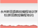 永州新田县数控编程培训学校(新田数控编程培训)