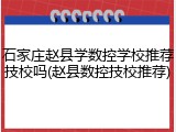 石家庄赵县学数控学校推荐技校吗(赵县数控技校推荐)