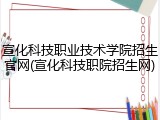 宣化科技职业技术学院招生官网(宣化科技职院招生网)