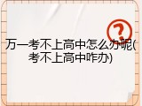 万一考不上高中怎么办呢(考不上高中咋办)
