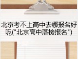 北京考不上高中去哪报名好呢("北京高中落榜报名")