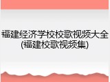 福建经济学校校歌视频大全(福建校歌视频集)
