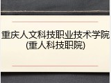 重庆人文科技职业技术学院(重人科技职院)