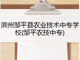 滨州邹平县农业技术中专学校(邹平农技中专)
