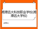 湘潭远大科技职业学校(湘潭远大学校)