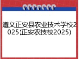 遵义正安县农业技术学校2025(正安农技校2025)