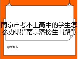 南京市考不上高中的学生怎么办呢("南京落榜生出路")