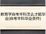 教育学自考本科怎么才能毕业(自考本科毕业条件)
