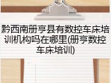 黔西南册亨县有数控车床培训机构吗在哪里(册亨数控车床培训)