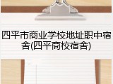 四平市商业学校地址职中宿舍(四平商校宿舍)