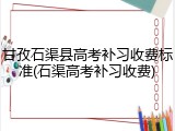 甘孜石渠县高考补习收费标准(石渠高考补习收费)