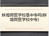 蚌埠商贸学校是中专吗(蚌埠商贸学校中专)