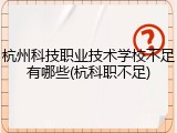 杭州科技职业技术学校不足有哪些(杭科职不足)