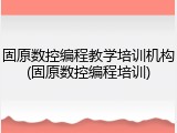 固原数控编程教学培训机构(固原数控编程培训)