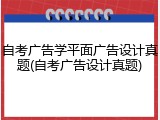 自考广告学平面广告设计真题(自考广告设计真题)