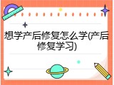 想学产后修复怎么学(产后修复学习)