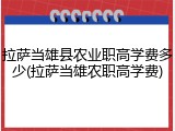 拉萨当雄县农业职高学费多少(拉萨当雄农职高学费)