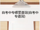 自考中专哪里查询(自考中专查询)