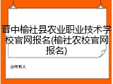 晋中榆社县农业职业技术学校官网报名(榆社农校官网报名)