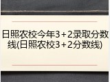 日照农校今年3+2录取分数线(日照农校3+2分数线)