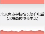 北京商业学校校长简介电话(北京商校校长电话)
