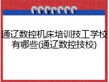 通辽数控机床培训技工学校有哪些(通辽数控技校)