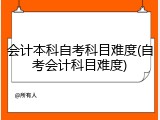会计本科自考科目难度(自考会计科目难度)