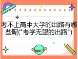 考不上高中大学的出路有哪些呢("考学无望的出路")