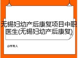 无锡妇幼产后康复项目中职医生(无锡妇幼产后康复)