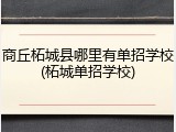商丘柘城县哪里有单招学校(柘城单招学校)