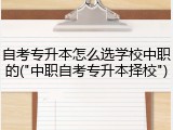自考专升本怎么选学校中职的("中职自考专升本择校")